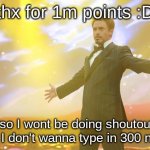 clever title | thx for 1m points :D; also I wont be doing shoutouts since I don't wanna type in 300 names | image tagged in tony stark success,memes,points | made w/ Imgflip meme maker