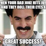 Dad Jokes | WHEN YOUR DAD JOKE HITS JUST RIGHT AND THEY ROLL THEIR EYES AT YOU:; "GREAT SUCCESS!" | image tagged in borat thumbs up excited,dad joke,annoying | made w/ Imgflip meme maker
