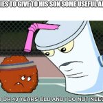 Shake is the best ATHF character fr | DAD TRIES TO GIVE TO HIS SON SOME USEFUL ADVICES; SON: | image tagged in i am 30 or 40 years old,aqua teen hunger force,master shake,adult swim,dad,meatwad | made w/ Imgflip meme maker
