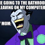 Evil laughter | ME GOING TO THE BATHROOM LEAVING ON MY COMPUTER:; MY MOM: | image tagged in evil laughter | made w/ Imgflip meme maker