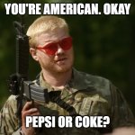 soda war | YOU'RE AMERICAN. OKAY; PEPSI OR COKE? | image tagged in you're american okay,pepsi,coke | made w/ Imgflip meme maker