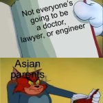 Asian Parents Meme | Not everyone’s going to be a doctor, lawyer, or engineer; Asian parents | image tagged in angry tom reading book | made w/ Imgflip meme maker