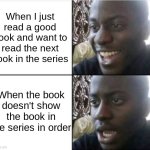 THIS HAPPENS TO ME TOO OFTEN | When I just read a good book and want to read the next book in the series; When the book doesn't show the book in the series in order | image tagged in good then bad,funny memes | made w/ Imgflip meme maker