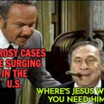 Leprosy Cases Are Rising in the U.S. | LEPROSY CASES
ARE SURGING
IN THE
U.S. WHERE'S JESUS WHEN
YOU NEED HIM? | image tagged in governor lepetomane,disease,healthcare,breaking news,jesus christ,religion | made w/ Imgflip meme maker