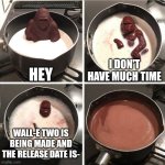 I'm so excited for Wall-E 2 | HEY; I DON'T HAVE MUCH TIME; WALL-E TWO IS BEING MADE AND THE RELEASE DATE IS- | image tagged in chocolate gorilla,oh wow are you actually reading these tags,memes | made w/ Imgflip meme maker