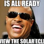 Stevie Wonder | IS ALL READY; TO VIEW THE SOLAR ECLIPSE | image tagged in stevie wonder | made w/ Imgflip meme maker