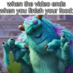 James P. Sullivan perfection | when the video ends when you finish your food: | image tagged in james p sullivan perfection,memes,funny,food,video,relatable | made w/ Imgflip meme maker