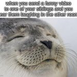 Satisfied Seal Meme | when you send a funny video to one of your siblings and you hear them laughing in the other room: | image tagged in memes,satisfied seal,funny,siblings | made w/ Imgflip meme maker