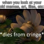 Dies from cringe | when you look at your old memes, art, files, etc: | image tagged in dies from cringe,memes,funny | made w/ Imgflip meme maker