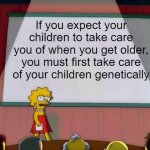 Breeding | If you expect your children to take care you of when you get older, you must first take care of your children genetically | image tagged in lisa simpson's presentation | made w/ Imgflip meme maker
