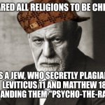Sigmund Freud - Psychotherapy Scumbag 01 | DECLARED ALL RELIGIONS TO BE CHILDISH; WAS A JEW, WHO SECRETLY PLAGIARIZED
LEVITICUS 11 AND MATTHEW 18,
REBRANDING THEM "PSYCHO-THE-RAPERY." | image tagged in sigmund freud sobre o piropo,sigmund freud,sigmund fraud,psychotherapy,psycho-the-rapery,scumbag | made w/ Imgflip meme maker