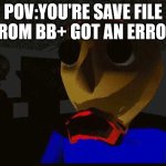 Badsum | POV:YOU'RE SAVE FILE FROM BB+ GOT AN ERROR | image tagged in badsum | made w/ Imgflip meme maker