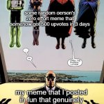 open the window luthor | some random oerson's zero effort meme that somehow got 500 upvotes in 3 days; my meme that I posted in fun that genuinely took effort and creativity | image tagged in open the window luthor | made w/ Imgflip meme maker
