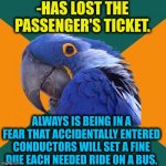 -Anyway even if have privilege on s ride. | -HAS LOST THE PASSENGER'S TICKET. ALWAYS IS BEING IN A FEAR THAT ACCIDENTALLY ENTERED CONDUCTORS WILL SET A FINE DUE EACH NEEDED RIDE ON A BUS. | image tagged in memes,paranoid parrot,lost in space,we ride at dawn bitches,this is fine,bus | made w/ Imgflip meme maker