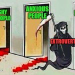 Extroverts | NEURO
DIVERGENT
PEOPLE; ANXIOUS
PEOPLE; SHY
PEOPLE; INTROVERTS; EXTROVERTS | image tagged in death knocking at the door | made w/ Imgflip meme maker