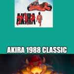 bowser finally seen akira | I FINALLY SEEN AKIRA THE MOST FAMOUS AND ICONIC ANIMATED FILM OF THE 1980S | image tagged in finally seen akira,bowser,1980s,famous,movies,its finally over | made w/ Imgflip meme maker