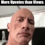 What's Hap'nin' Here...? | When Your Upload Has 

More Upvotes than Views: | image tagged in the rock eyebrow,investigation,unsolved mysteries,fun,conspiracy theories,meming and giffing | made w/ Imgflip video-to-gif maker
