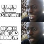 pov | ME WHEN A HUMAN DIES IN A MOVIE; ME WHEN A DOG DIES IN A MOVIE | image tagged in change my mind,hot dogs | made w/ Imgflip meme maker