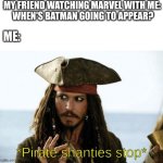 Marvel | MY FRIEND WATCHING MARVEL WITH ME: 
WHEN'S BATMAN GOING TO APPEAR? ME: | image tagged in pirate shanties stop | made w/ Imgflip meme maker