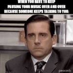 Its so annoying | WHEN YOU HAVE TO KEEP PAUSING YOUR MUSIC OVER AND OVER BECAUSE SOMEONE KEEPS TALKING TO YOU: | image tagged in gifs,funny,memes,funny memes,meme,relatable | made w/ Imgflip video-to-gif maker