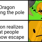 This is the last bftm meme because im retired now | Dragon making the pole; Dragon realizes that people can now escape | image tagged in coiny meme | made w/ Imgflip meme maker