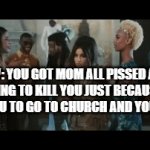 Honest to God if my mom treats me like a child one more time over all that little stuff I think I'm gonna lose it | POV: YOU GOT MOM ALL PISSED AND WANTING TO KILL YOU JUST BECAUSE SHE ASKED YOU TO GO TO CHURCH AND YOU SAID NO | image tagged in gifs,scumbag parents,relatable,dank,church,sad but true | made w/ Imgflip video-to-gif maker