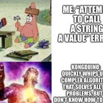 Programming dumb vs smart | ME: “ATTEMPT TO CALL A STRING A VALUE” ERROR; KONGDUINO: QUICKLY WHIPS UP A COMPLEX ALGORITHM THAT SOLVES ALL MY PROBLEMS, BUT I DON’T KNOW HOW TO USE IT | image tagged in dumb vs smart,lua,pico-8 | made w/ Imgflip meme maker