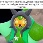 Welp, that was good idea. | Teacher:"If you're not interested, you can leave the class."
Student: *actually packs up and leaving the class*
Teacher: | image tagged in funny,teacher,student,leaves | made w/ Imgflip meme maker