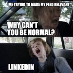 Linkedin | ME TRYING TO MAKE MY FEED RELEVANT; WHY CAN'T YOU BE NORMAL? LINKEDIN | image tagged in screaming kid | made w/ Imgflip meme maker