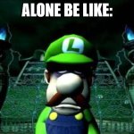 Depressed Luigi | ALONE BE LIKE: | image tagged in depressed luigi | made w/ Imgflip meme maker