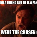 Fake friends kenobi | WHEN I FIND A FRIEND BUT HE IS A FAKE FRIEND:; YOU WERE THE CHOSEN ONE! | image tagged in memes,you were the chosen one star wars | made w/ Imgflip meme maker