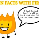Firey is Firey. | I just kicked leafy's a$$ so hard that she fling to the outer space! | image tagged in fun facts with firey,funny,bfdi | made w/ Imgflip meme maker