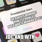 Presidential Alert | JOE BIDEN IS WINNING! NOW IT’S DONALD J DUCK WHO IS WINNING BY 6%! IDC AND WTH | image tagged in memes,presidential alert | made w/ Imgflip meme maker