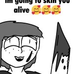 i’m going to skin you alive