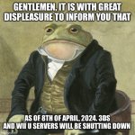 Gentlemen, it is with great pleasure to inform you that | GENTLEMEN, IT IS WITH GREAT DISPLEASURE TO INFORM YOU THAT; AS OF 8TH OF APRIL, 2024. 3DS AND WII U SERVERS WILL BE SHUTTING DOWN | image tagged in gentlemen it is with great pleasure to inform you that,sad,memes,3ds,wii u | made w/ Imgflip meme maker