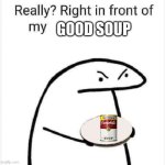 good soup | GOOD SOUP | image tagged in really right in front of my pancit,good,soup | made w/ Imgflip meme maker