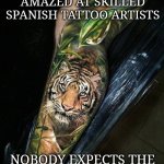 Tattoo | PEOPLE ARE ALWAYS AMAZED AT SKILLED SPANISH TATTOO ARTISTS; NOBODY EXPECTS THE SPANISH INK PRECISION | image tagged in tattoo | made w/ Imgflip meme maker