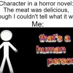Or, WAS a human person. | Character in a horror novel: The meat was delicious, though I couldn't tell what it was; Me: | image tagged in that's a human person | made w/ Imgflip meme maker