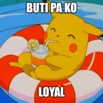 Chilling Pikachu | BUTI PA KO; LOYAL | image tagged in chilling pikachu | made w/ Imgflip meme maker