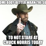 dont stare at chuck Norris sun | SOME BODY BETTER WARN THE SUN; TO NOT STARE AT CHUCK NORRIS TODAY | image tagged in memes,chuck norris finger,chuck norris,eclipse,sun | made w/ Imgflip meme maker