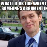 Willem Defoe | WHAT I LOOK LIKE WHEN I BREAK SOMEONE'S ARGUMENT IN TWO | image tagged in you know i'm something of a scientist myself | made w/ Imgflip meme maker