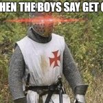 Growing Stronger Crusader | WHEN THE BOYS SAY GET ON | image tagged in growing stronger crusader | made w/ Imgflip meme maker