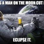 Daily Bad Dad Joke  April 8, 2024 | HOW DOES A MAN ON THE MOON CUT HIS HAIR? ECLIPSE IT. | image tagged in man on the moon | made w/ Imgflip meme maker