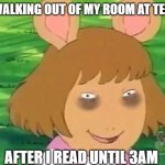 tired | ME WALKING OUT OF MY ROOM AT TEN AM; AFTER I READ UNTIL 3AM | image tagged in dw tired | made w/ Imgflip meme maker