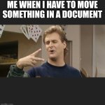 Low-effort typing meme I dreamt up lol | ME WHEN I HAVE TO MOVE SOMETHING IN A DOCUMENT | image tagged in cut it out uncle joey,full house,computer | made w/ Imgflip meme maker