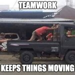 Teamwork Keep Things Moving | TEAMWORK; KEEPS THINGS MOVING | image tagged in truck teamwork,truck,teamwork,progress,teams,goals | made w/ Imgflip meme maker