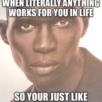 Finally. It WORKED | WHEN LITERALLY ANYTHING WORKS FOR YOU IN LIFE; SO YOUR JUST LIKE | image tagged in h m model guy | made w/ Imgflip meme maker