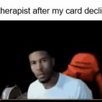 lmao | My therapist after my card declines: | image tagged in gifs,lowtiergod | made w/ Imgflip video-to-gif maker