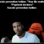 Real? | Suicide prevention hotline: "Your life matters"
*Payment declines*
Suicide prevention hotline: | image tagged in gifs,memes,dark humor,low tier god,relatable | made w/ Imgflip video-to-gif maker