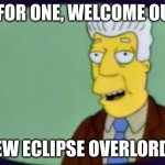 Simpsons I for one Welcome | I, FOR ONE, WELCOME OUR; NEW ECLIPSE OVERLORDS! | image tagged in simpsons i for one welcome | made w/ Imgflip meme maker